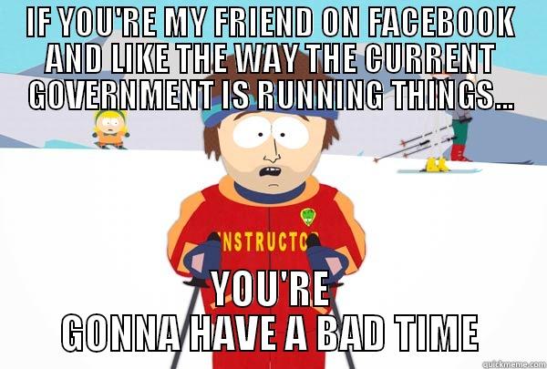 IF YOU'RE MY FRIEND ON FACEBOOK AND LIKE THE WAY THE CURRENT GOVERNMENT IS RUNNING THINGS... YOU'RE GONNA HAVE A BAD TIME Super Cool Ski Instructor