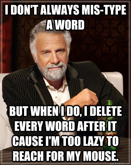 I don't always mis-type a word but when I do, I delete every word after it cause I'm too lazy to reach for my mouse.  The Most Interesting Man In The World