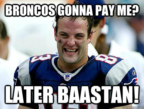 Broncos gonna pay me? Later baastan!  