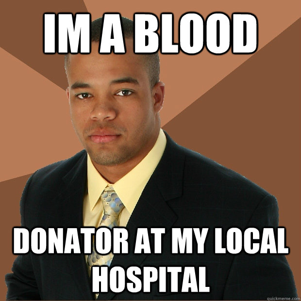 im a blood donator at my local hospital  Successful Black Man