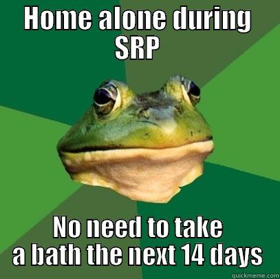 HOME ALONE DURING SRP NO NEED TO TAKE A BATH THE NEXT 14 DAYS Foul Bachelor Frog