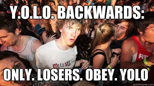 y.o.l.o. backwards: only. losers. obey. yolo   Sudden Clarity Clarence