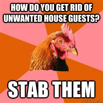 How do you get rid of unwanted house guests? stab them  Anti-Joke Chicken