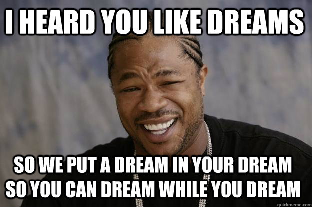 I heard you like dreams So we put a dream in your dream so you can dream while you dream  Xzibit meme