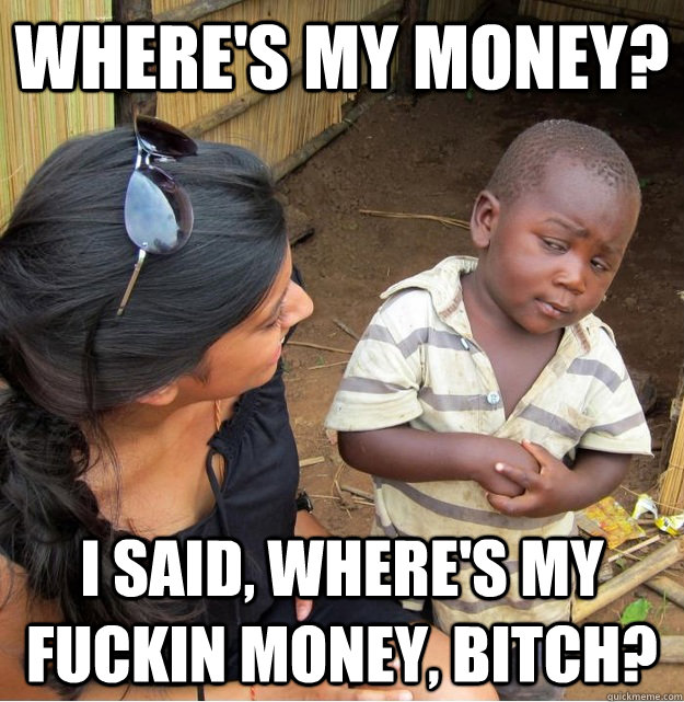 Where's my money? I Said, Where's my fuckin money, bitch? - Where's my money? I Said, Where's my fuckin money, bitch?  Skeptical Third World Kid