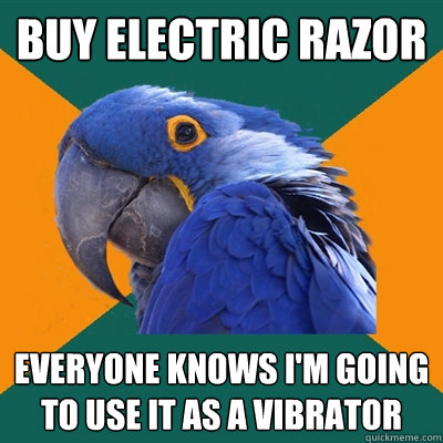 Buy electric razor Everyone knows I'm going to use it as a vibrator  Paranoid Parrot