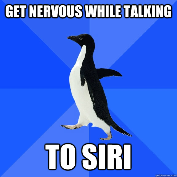 get nervous while talking to siri  Socially Awkward Penguin