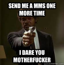 Send me a mms one more time I dare you motherfucker  Pulp Fiction meme