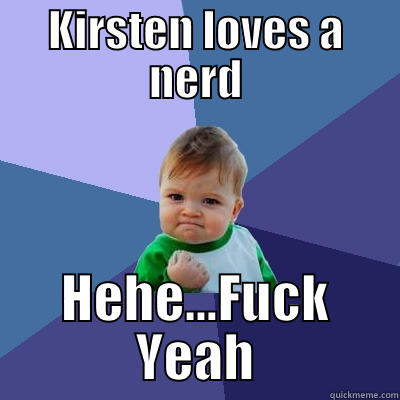 cute nerd love  - KIRSTEN LOVES A NERD HEHE...FUCK YEAH Success Kid