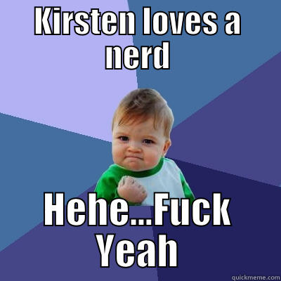 KIRSTEN LOVES A NERD HEHE...FUCK YEAH Success Kid
