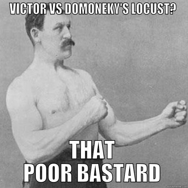 VICTOR VS DOMONEKY'S LOCUST? THAT POOR BASTARD overly manly man