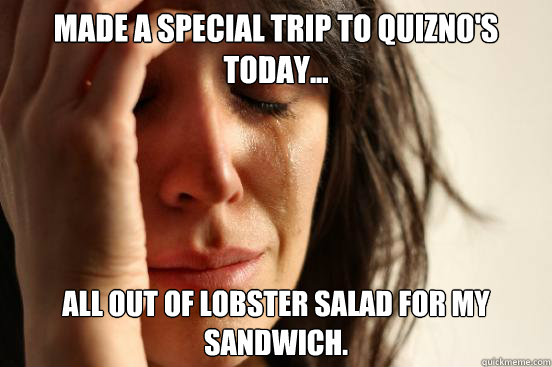 Made a special trip to Quizno's today... All out of Lobster salad for my sandwich.  First World Problems