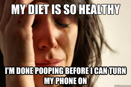 my diet is so healthy i'm done pooping before i can turn my phone on  First World Problems
