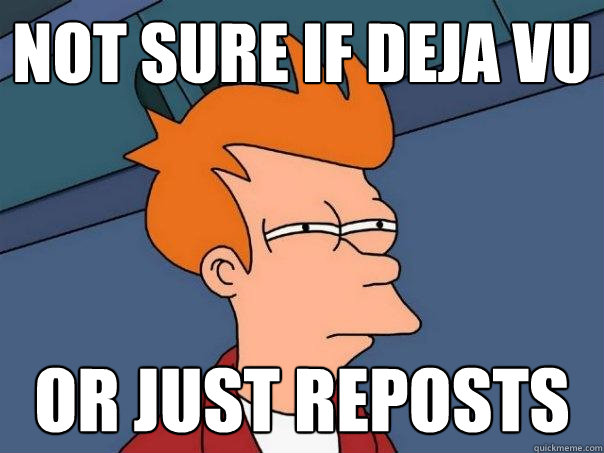 not sure if deja vu Or just reposts  Futurama Fry