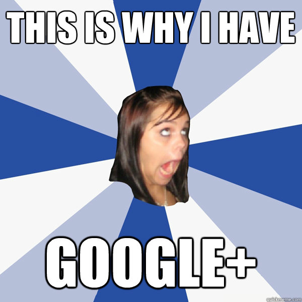 THIS IS WHY I HAVE GOOGLE+  Annoying Facebook Girl