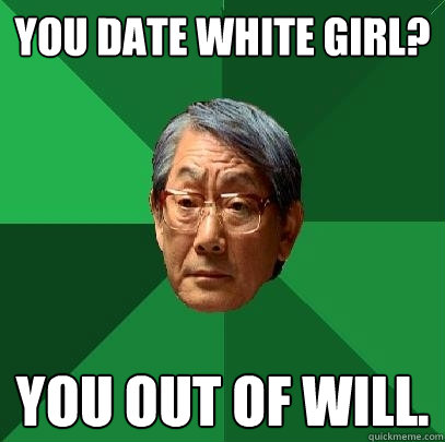 You date white girl? You out of will. - You date white girl? You out of will.  High Expectations Asian Father