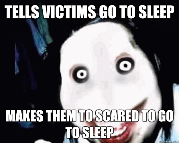 Tells victims go to sleep Makes them to scared to go to sleep  Jeff the Killer