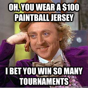 Oh, you wear a $100 paintball jersey I bet you win so many tournaments  Condescending Wonka