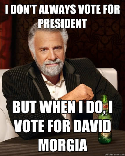 I don't always vote for president But when I do, I vote for david morgia  The Most Interesting Man In The World