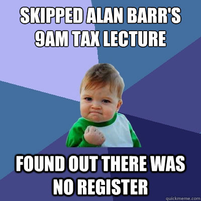 skipped alan barr's 9am tax lecture found out there was no register  Success Kid