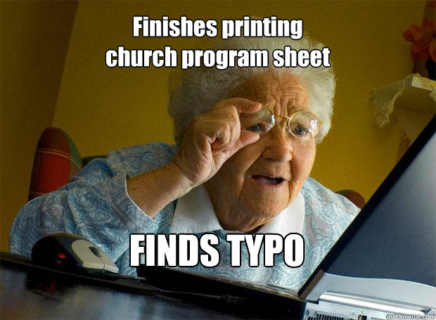 Finishes printing 
church program sheet FINDS TYPO    Grandma finds the Internet