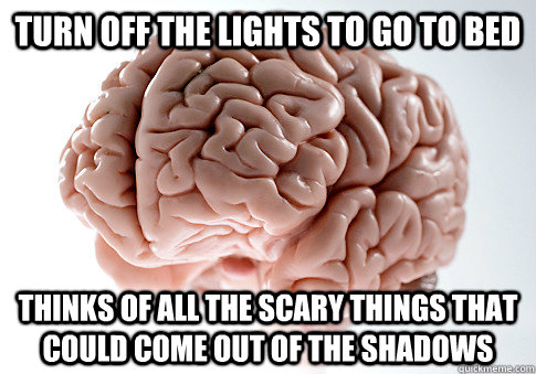 Turn off the lights to go to bed thinks of all the scary things that could come out of the shadows - Turn off the lights to go to bed thinks of all the scary things that could come out of the shadows  Scumbag Brain