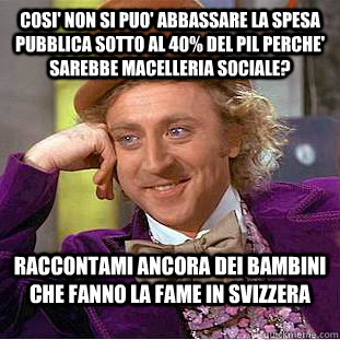 Cosi' non si puo' abbassare la spesa pubblica sotto al 40% del PIL perche' sarebbe macelleria sociale? Raccontami ancora dei bambini che fanno la fame in Svizzera  Condescending Wonka