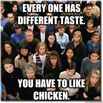 Every one has different taste. You have to like chicken.  Scumbag Society