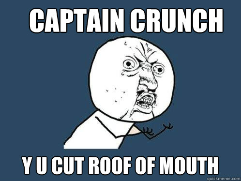 Captain crunch y u cut roof of mouth  Y U No
