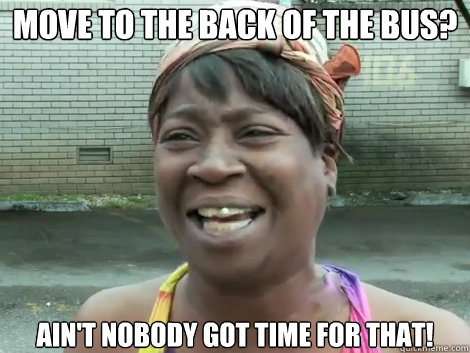 Move to the back of the bus? AIN'T NOBODY GOT TIME FOR THAT!  Sweet Brown Bronchitus