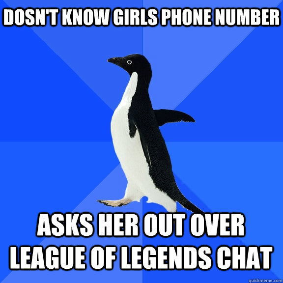 Dosn't know girls phone number asks her out over League of Legends chat    Socially Awkward Penguin