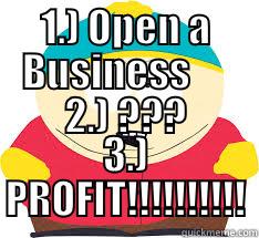 1.) OPEN A BUSINESS      2.) ??? 3.) PROFIT!!!!!!!!!! Misc