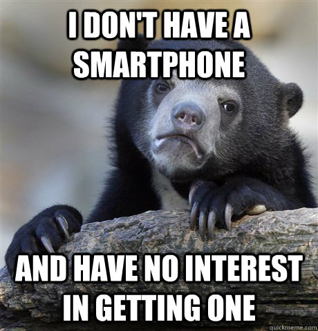 I don't have a smartphone  And have no interest in getting one  Confession Bear