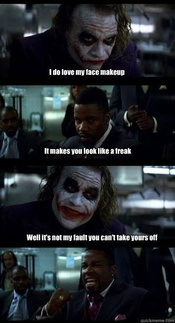 I do love my face makeup It makes you look like a freak Well it's not my fault you can't take yours off  Joker with Black guy