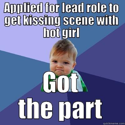 APPLIED FOR LEAD ROLE TO GET KISSING SCENE WITH HOT GIRL GOT THE PART Success Kid