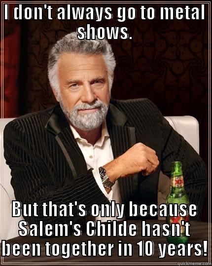 I DON'T ALWAYS GO TO METAL SHOWS. BUT THAT'S ONLY BECAUSE SALEM'S CHILDE HASN'T BEEN TOGETHER IN 10 YEARS! The Most Interesting Man In The World