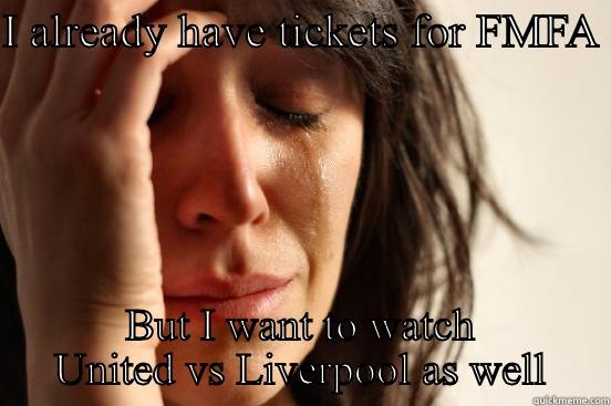 I ALREADY HAVE TICKETS FOR FMFA  BUT I WANT TO WATCH UNITED VS LIVERPOOL AS WELL First World Problems