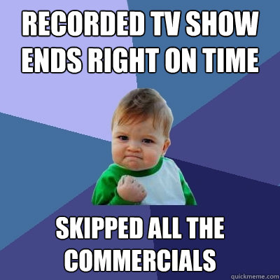recorded tv show ends right on time Skipped all the commercials  Success Kid