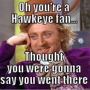 OH YOU'RE A HAWKEYE FAN... THOUGHT YOU WERE GONNA SAY YOU WENT THERE Condescending Wonka