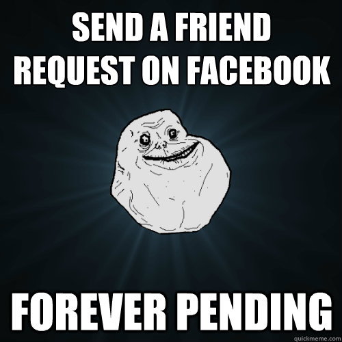 send a friend request on facebook forever pending  Forever Alone