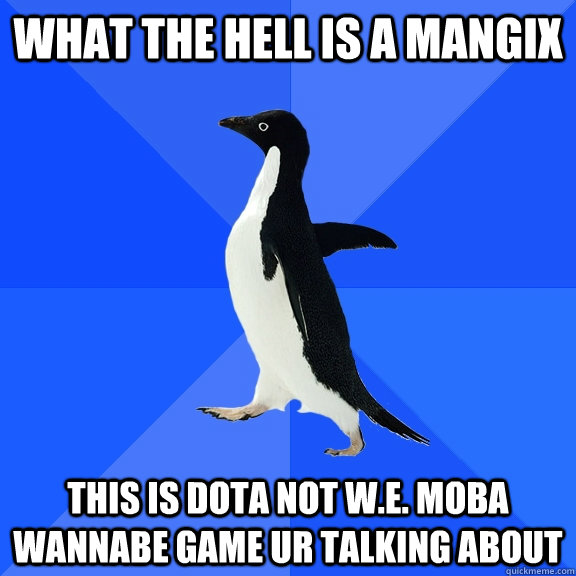 what the hell is a mangix this is dota not w.e. MOBA wannabe game ur talking about  Socially Awkward Penguin