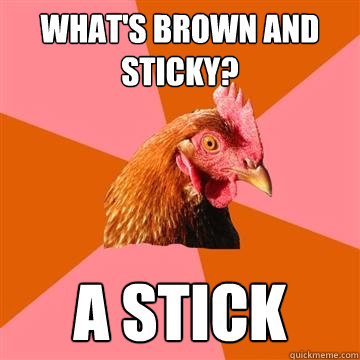 What's brown and sticky? A stick  Anti-Joke Chicken