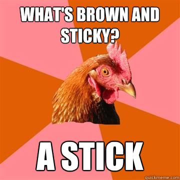 What's brown and sticky? A stick - What's brown and sticky? A stick  Anti-Joke Chicken