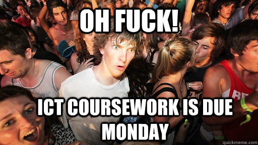 Oh fuck! ICT coursework is due monday  Sudden Clarity Clarence