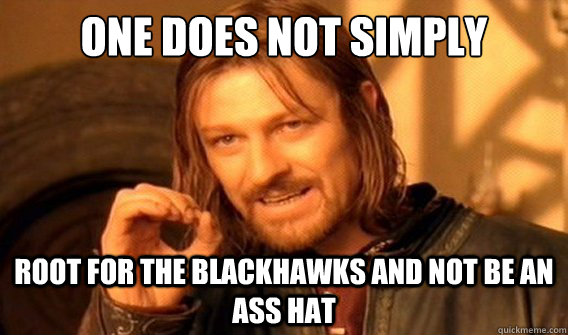 one does not simply root for the blackhawks and not be an ass hat  onedoesnotsimply