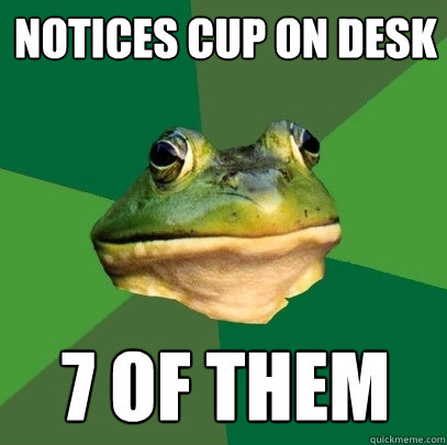 notices cup on desk 7 of them  Foul Bachelor Frog