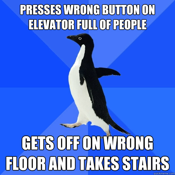 Presses wrong button on elevator full of people gets off on wrong floor and takes stairs  Socially Awkward Penguin