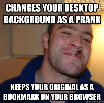 Changes your desktop background as a prank keeps your original as a bookmark on your browser  GoodGuyGreg