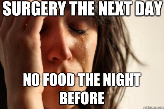 Surgery the next day No food the night before  First World Problems