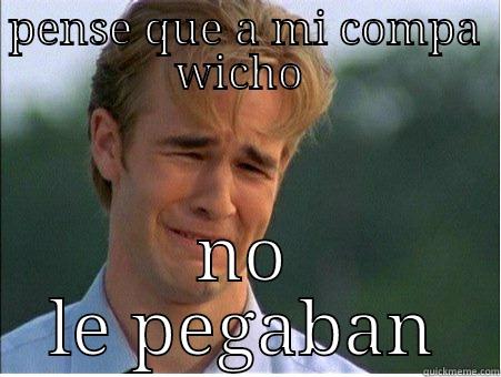 PENSE QUE A MI COMPA WICHO  NO LE PEGABAN 1990s Problems